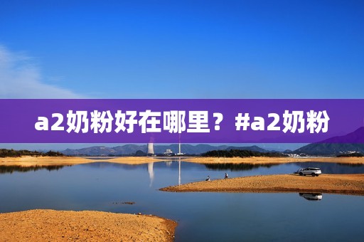 a2奶粉好在哪里？#a2奶粉