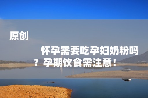 原创
            怀孕需要吃孕妇奶粉吗？孕期饮食需注意！
