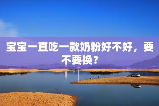 宝宝一直吃一款奶粉好不好，要不要换？