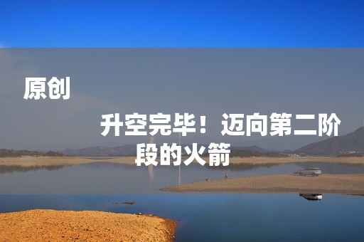 原创
            升空完毕！迈向第二阶段的火箭