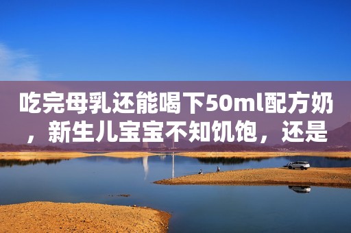 吃完母乳还能喝下50ml配方奶，新生儿宝宝不知饥饱，还是真没吃饱