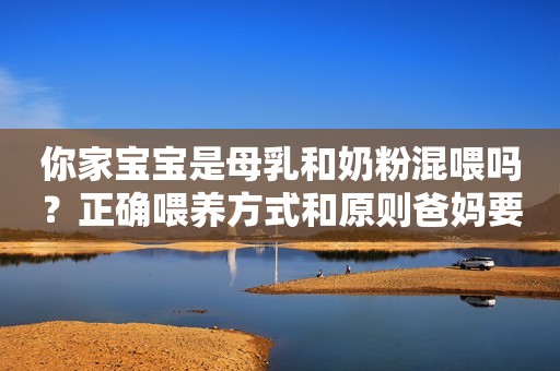 你家宝宝是母乳和奶粉混喂吗？正确喂养方式和原则爸妈要知道