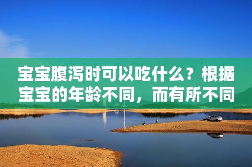 宝宝腹泻时可以吃什么？根据宝宝的年龄不同，而有所不同哦