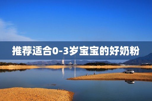 推荐适合0-3岁宝宝的好奶粉