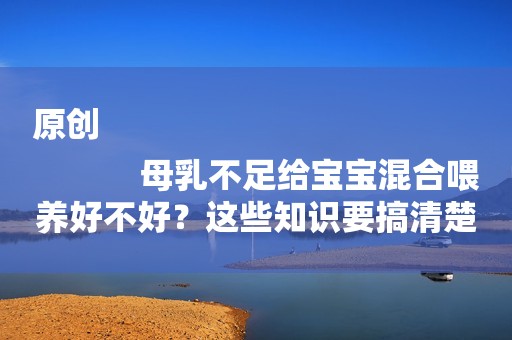 原创
            母乳不足给宝宝混合喂养好不好？这些知识要搞清楚！