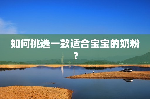 如何挑选一款适合宝宝的奶粉？