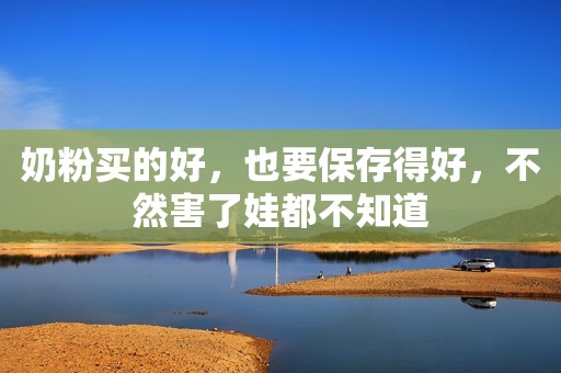 奶粉买的好，也要保存得好，不然害了娃都不知道