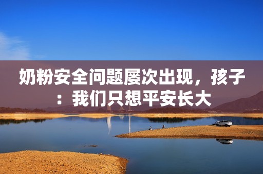 奶粉安全问题屡次出现，孩子：我们只想平安长大