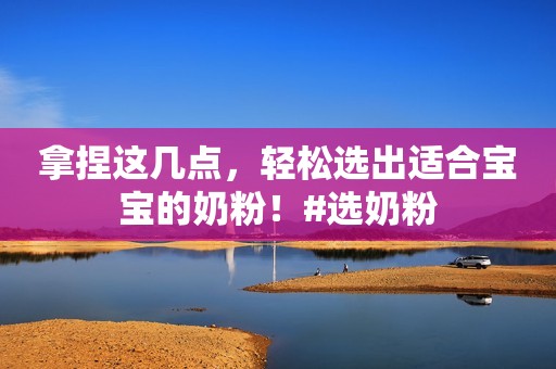 拿捏这几点，轻松选出适合宝宝的奶粉！#选奶粉