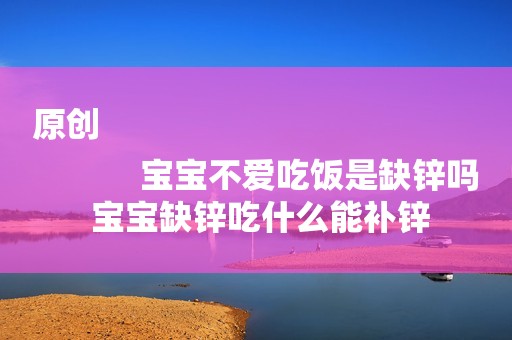 原创
            宝宝不爱吃饭是缺锌吗 宝宝缺锌吃什么能补锌