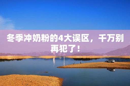 冬季冲奶粉的4大误区，千万别再犯了！