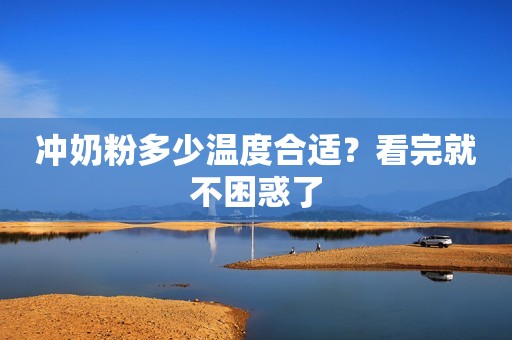 冲奶粉多少温度合适？看完就不困惑了