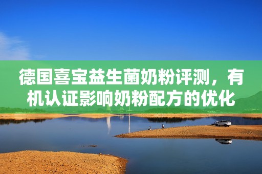 德国喜宝益生菌奶粉评测，有机认证影响奶粉配方的优化