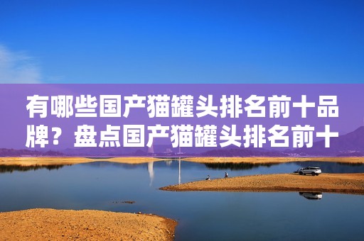 有哪些国产猫罐头排名前十品牌？盘点国产猫罐头排名前十名品牌