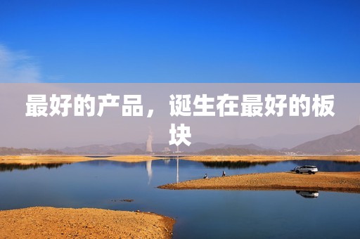 最好的产品，诞生在最好的板块