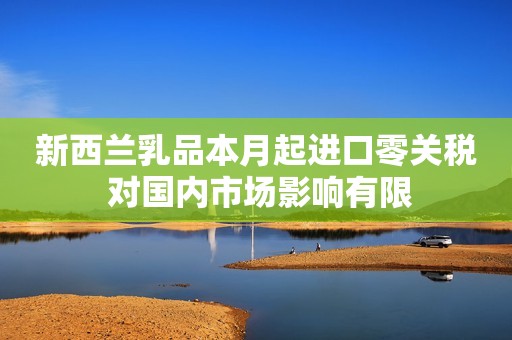 新西兰乳品本月起进口零关税 对国内市场影响有限