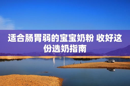 适合肠胃弱的宝宝奶粉 收好这份选奶指南