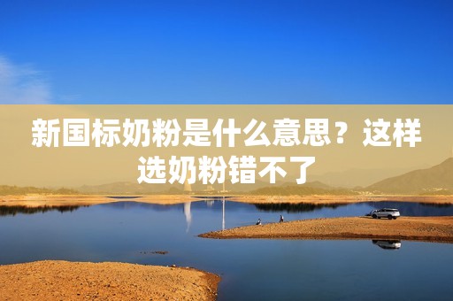新国标奶粉是什么意思？这样选奶粉错不了