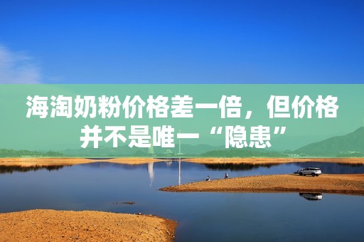 海淘奶粉价格差一倍，但价格并不是唯一“隐患”