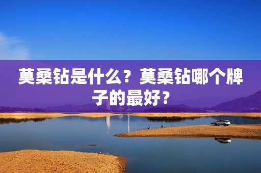 莫桑钻是什么？莫桑钻哪个牌子的最好？