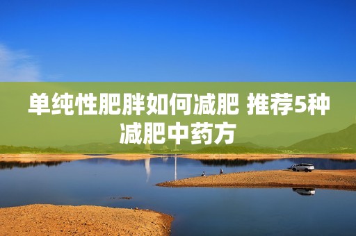 单纯性肥胖如何减肥 推荐5种减肥中药方