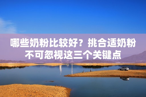 哪些奶粉比较好？挑合适奶粉不可忽视这三个关键点