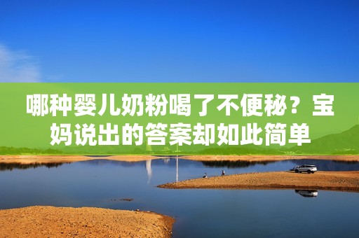 哪种婴儿奶粉喝了不便秘？宝妈说出的答案却如此简单