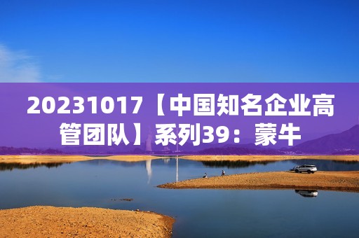 20231017【中国知名企业高管团队】系列39：蒙牛
