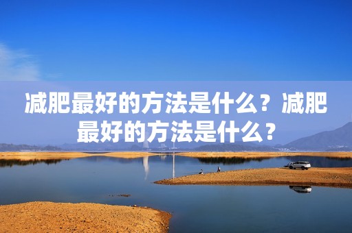 减肥最好的方法是什么？减肥最好的方法是什么？