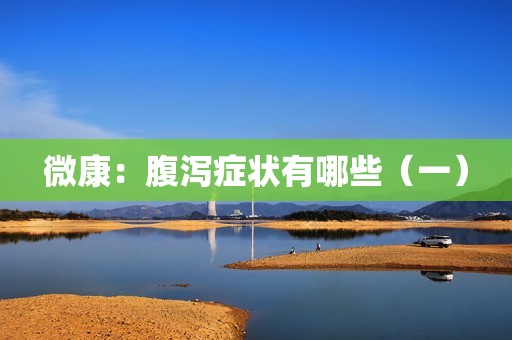 微康：腹泻症状有哪些（一）