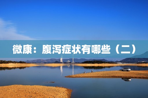 微康：腹泻症状有哪些（二）