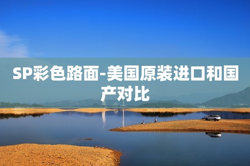 SP彩色路面-美国原装进口和国产对比