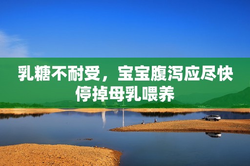 乳糖不耐受，宝宝腹泻应尽快停掉母乳喂养