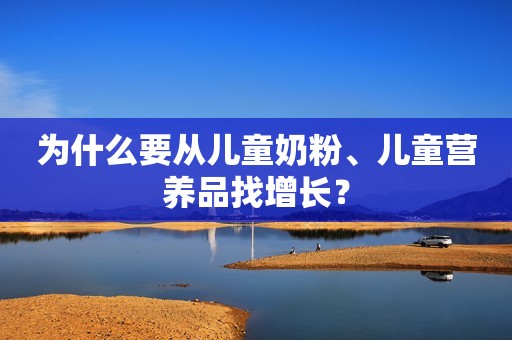 为什么要从儿童奶粉、儿童营养品找增长？