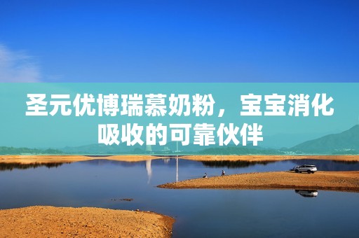 圣元优博瑞慕奶粉，宝宝消化吸收的可靠伙伴
