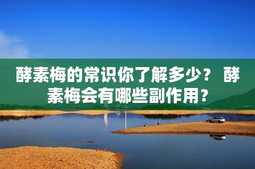 酵素梅的常识你了解多少？ 酵素梅会有哪些副作用？