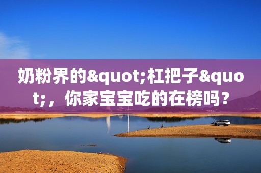 奶粉界的"杠把子"，你家宝宝吃的在榜吗？