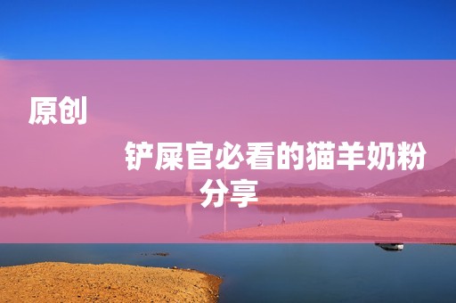 原创
            铲屎官必看的猫羊奶粉分享
