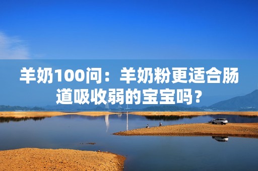 羊奶100问：羊奶粉更适合肠道吸收弱的宝宝吗？