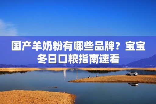 国产羊奶粉有哪些品牌？宝宝冬日口粮指南速看