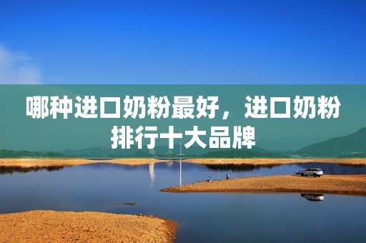 哪种进口奶粉最好，进口奶粉排行十大品牌