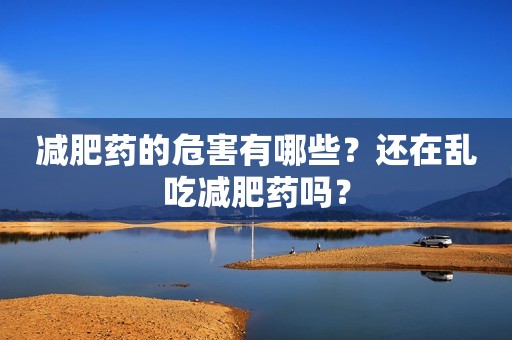 减肥药的危害有哪些？还在乱吃减肥药吗？