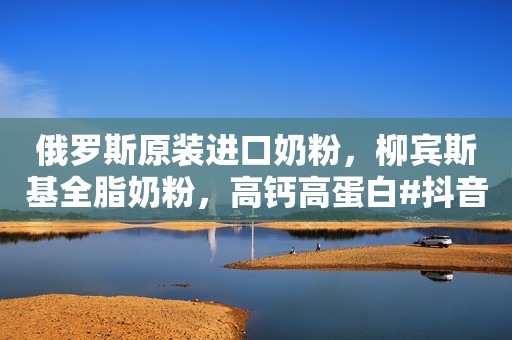 俄罗斯原装进口奶粉，柳宾斯基全脂奶粉，高钙高蛋白#抖音...