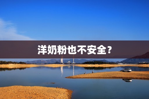 洋奶粉也不安全？