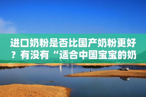进口奶粉是否比国产奶粉更好？有没有“适合中国宝宝的奶粉”？