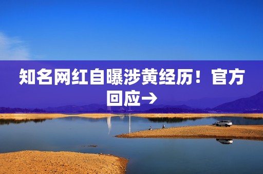 知名网红自曝涉黄经历！官方回应→