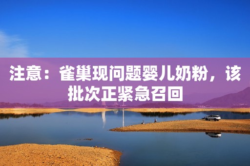 注意：雀巢现问题婴儿奶粉，该批次正紧急召回