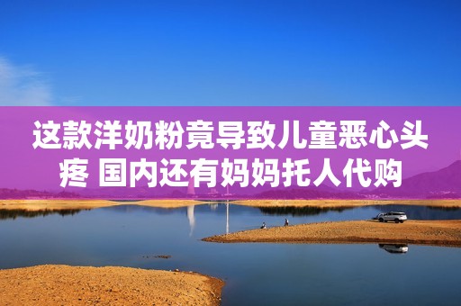 这款洋奶粉竟导致儿童恶心头疼 国内还有妈妈托人代购