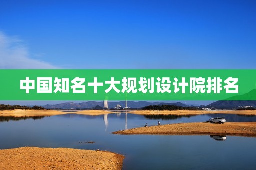 中国知名十大规划设计院排名