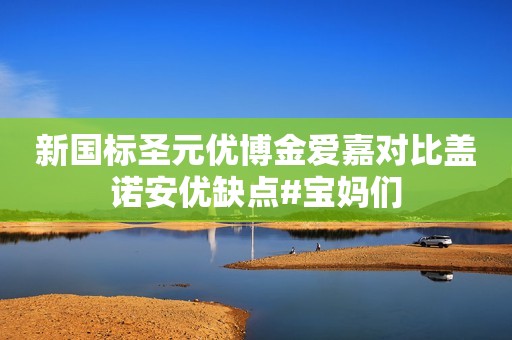 新国标圣元优博金爱嘉对比盖诺安优缺点#宝妈们